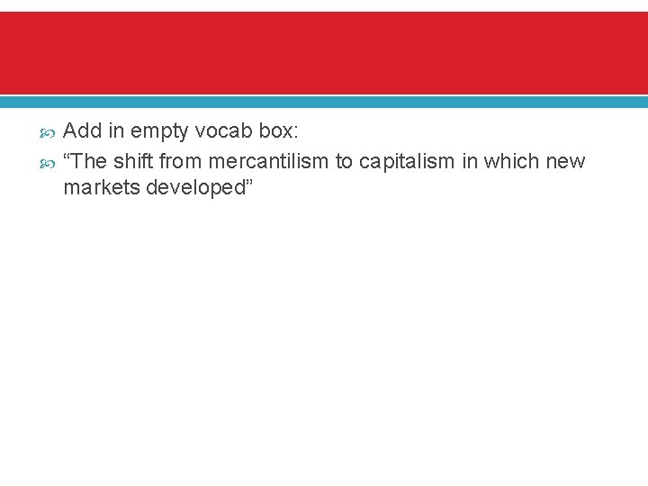  Add in empty vocab box: “The shift from mercantilism to capitalism in which