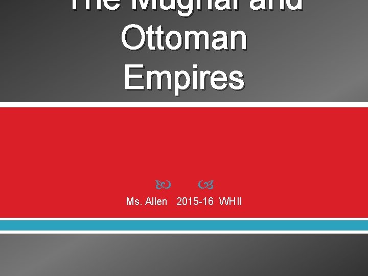 The Mughal and Ottoman Empires Ms. Allen 2015 -16 WHII 