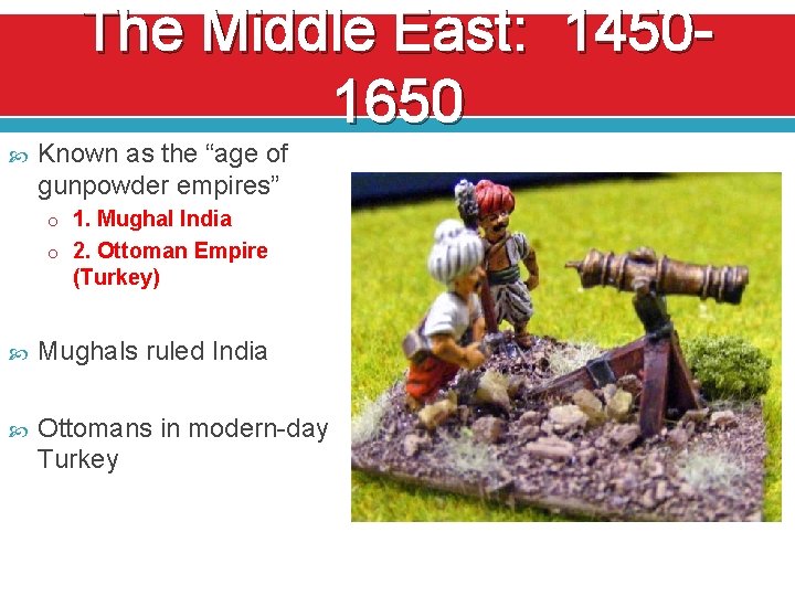 The Middle East: 14501650 Known as the “age of gunpowder empires” o 1. Mughal
