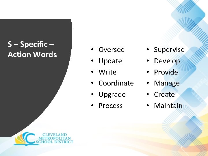 S – Specific – Action Words • • • Oversee Update Write Coordinate Upgrade