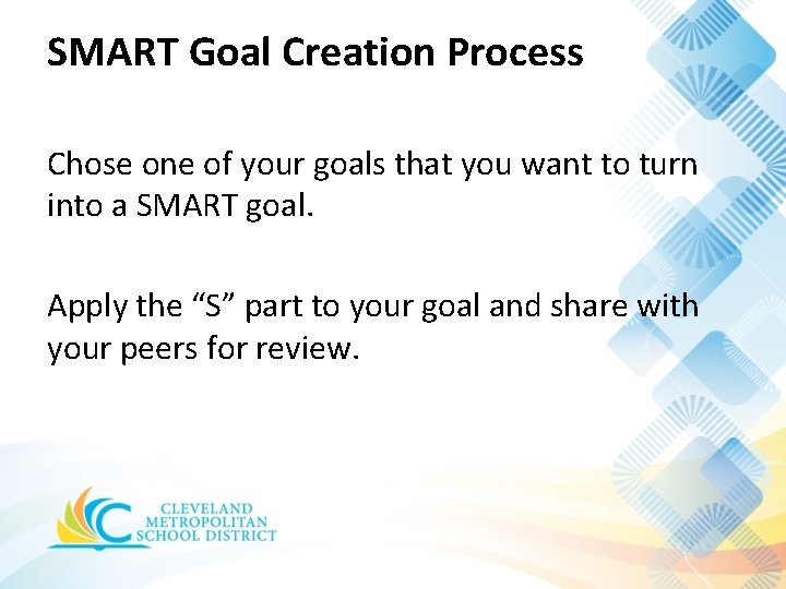 SMART Goal Creation Process Chose one of your goals that you want to turn