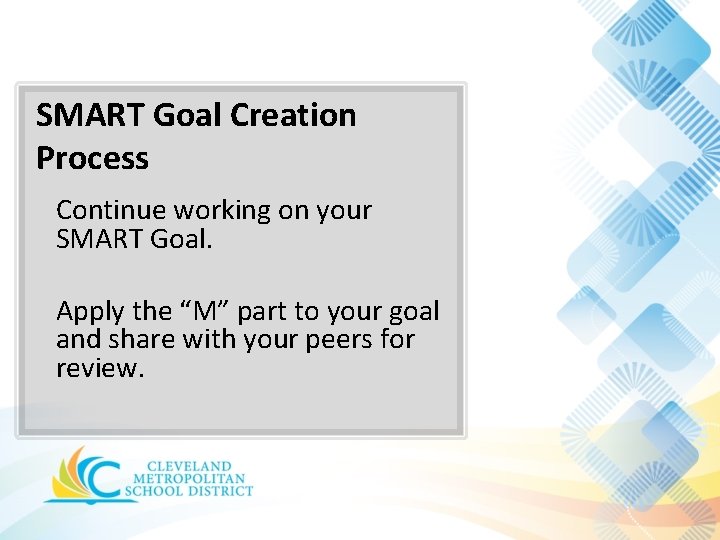 SMART Goal Creation Process Continue working on your SMART Goal. Apply the “M” part