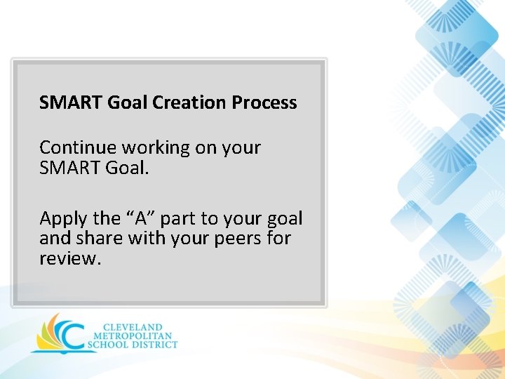 SMART Goal Creation Process Continue working on your SMART Goal. Apply the “A” part