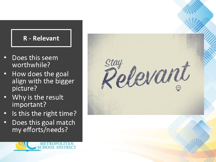 R - Relevant • Does this seem worthwhile? • How does the goal align