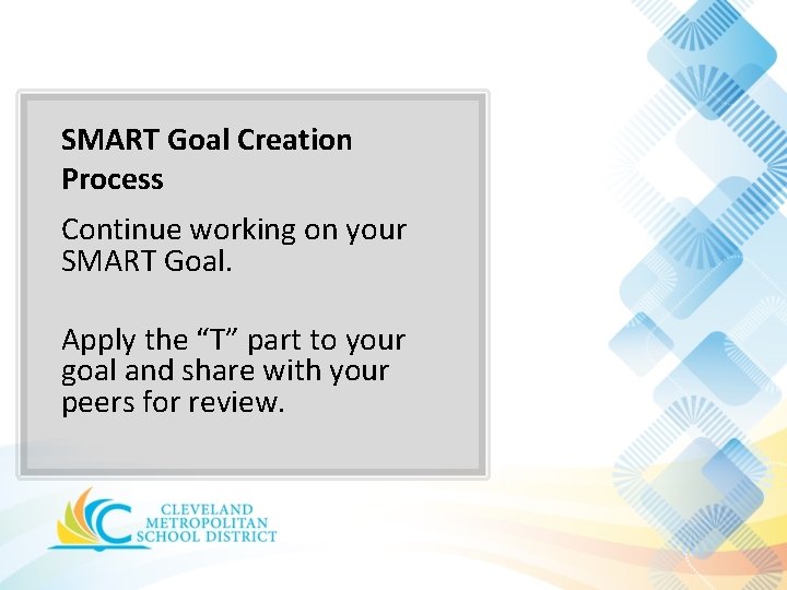 SMART Goal Creation Process Continue working on your SMART Goal. Apply the “T” part