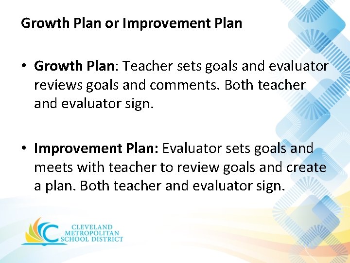 Growth Plan or Improvement Plan • Growth Plan: Teacher sets goals and evaluator reviews