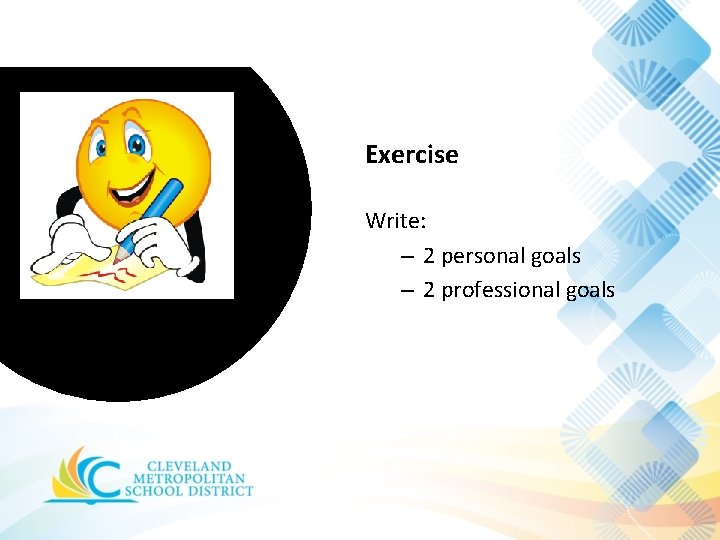 Exercise Write: – 2 personal goals – 2 professional goals 