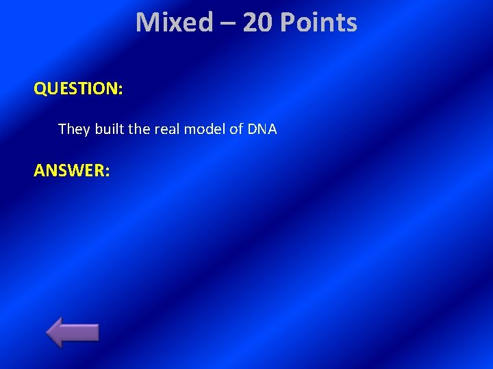 Mixed – 20 Points QUESTION: They built the real model of DNA ANSWER: 