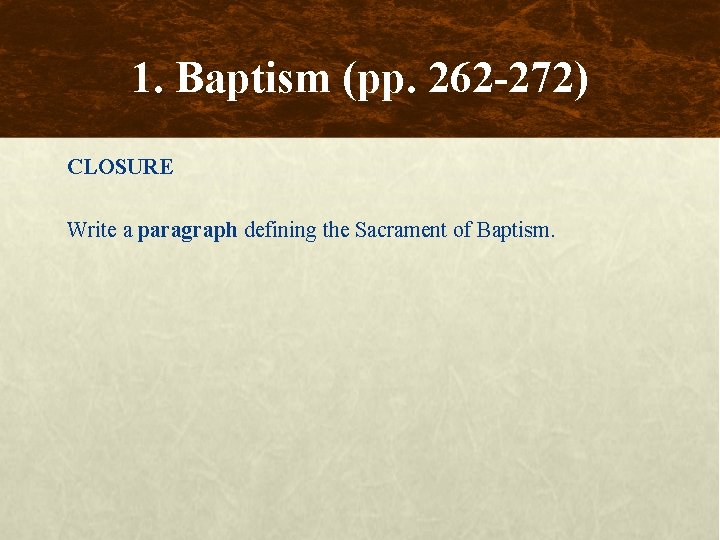 1. Baptism (pp. 262 -272) CLOSURE Write a paragraph defining the Sacrament of Baptism.