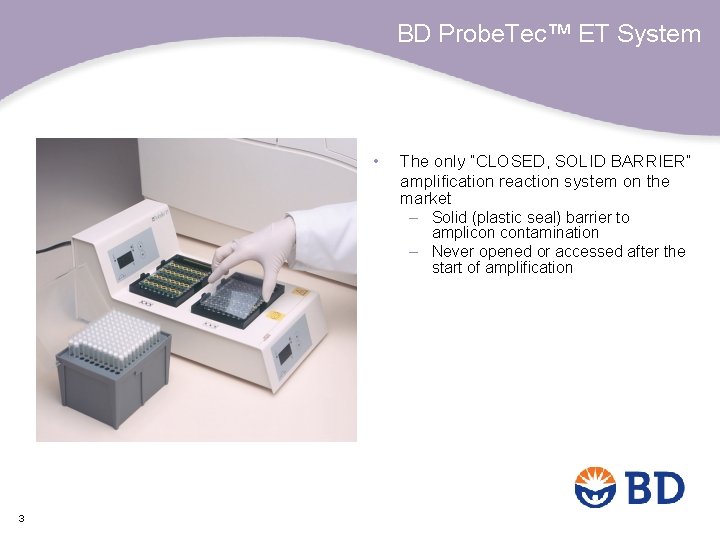 BD Probe. Tec™ ET System • The only “CLOSED, SOLID BARRIER” amplification reaction system