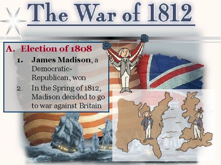 A. Election of 1808 1. 2. James Madison, a Democratic. Republican, won In the