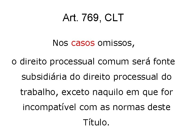Art. 769, CLT Nos casos omissos, o direito processual comum será fonte subsidiária do Art. 769, CLT Nos casos omissos, o direito processual comum será fonte subsidiária do