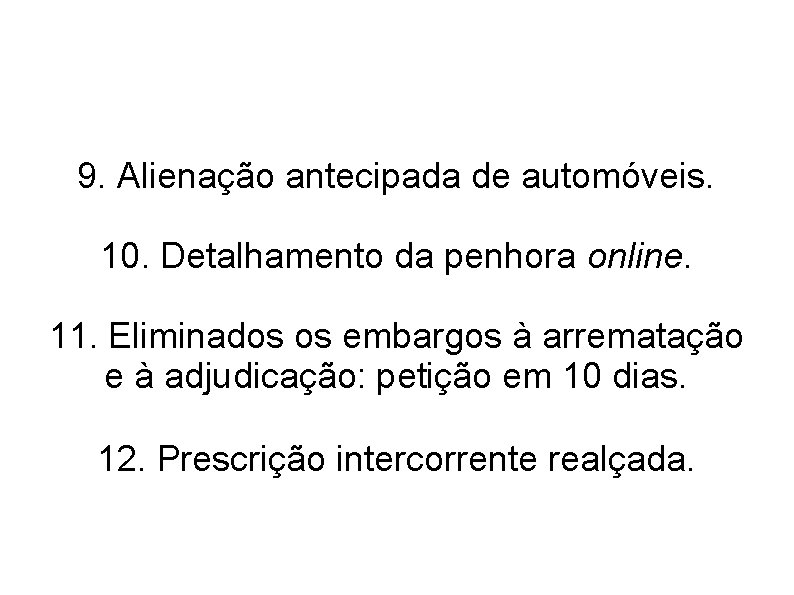 9. Alienação antecipada de automóveis. 10. Detalhamento da penhora online. 11. Eliminados os embargos 9. Alienação antecipada de automóveis. 10. Detalhamento da penhora online. 11. Eliminados os embargos