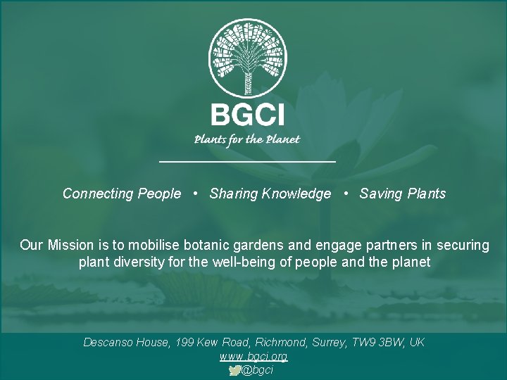 Connecting People • Sharing Knowledge • Saving Plants Our Mission is to mobilise botanic