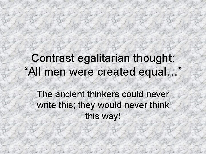 Contrast egalitarian thought: “All men were created equal…” The ancient thinkers could never write
