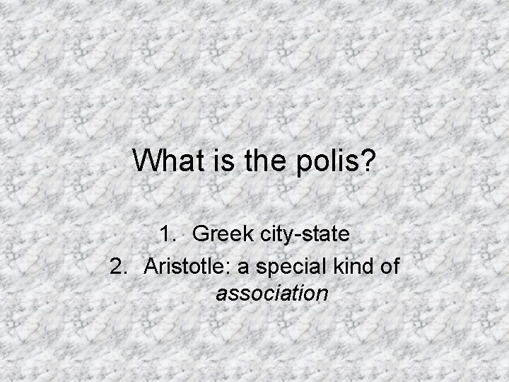 What is the polis? 1. Greek city-state 2. Aristotle: a special kind of association