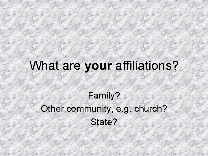 What are your affiliations? Family? Other community, e. g. church? State? 