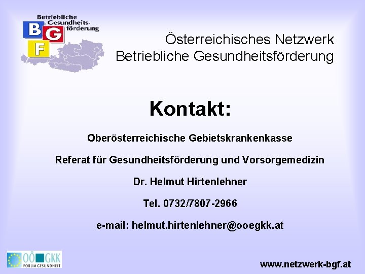 Österreichisches Netzwerk Betriebliche Gesundheitsförderung Kontakt: Oberösterreichische Gebietskrankenkasse Referat für Gesundheitsförderung und Vorsorgemedizin Dr. Helmut