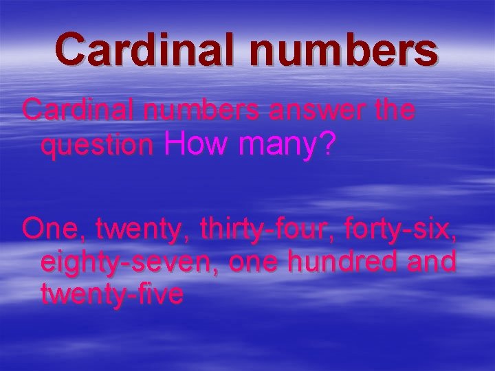 Cardinal numbers answer the question How many? One, twenty, thirty-four, forty-six, eighty-seven, one hundred