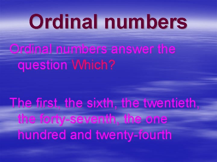 Ordinal numbers answer the question Which? The first, the sixth, the twentieth, the forty-seventh,