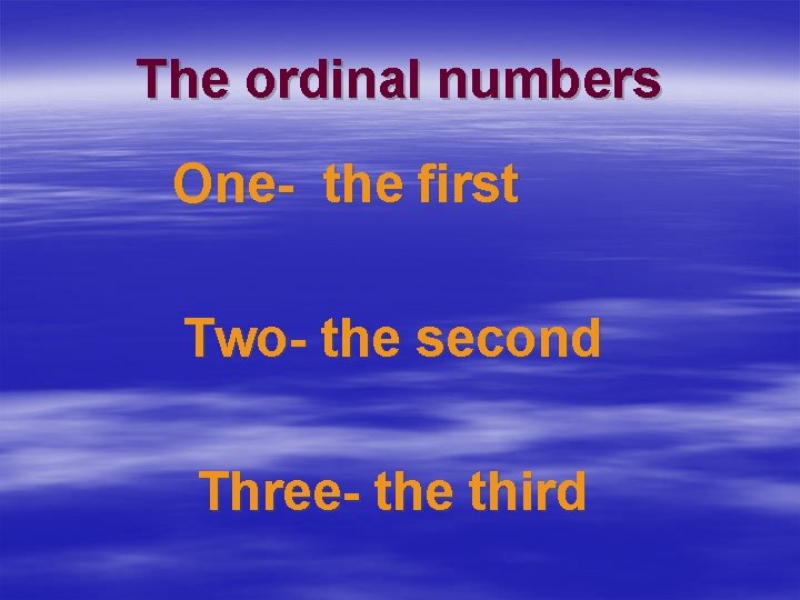 The ordinal numbers One- the first Two- the second Three- the third 
