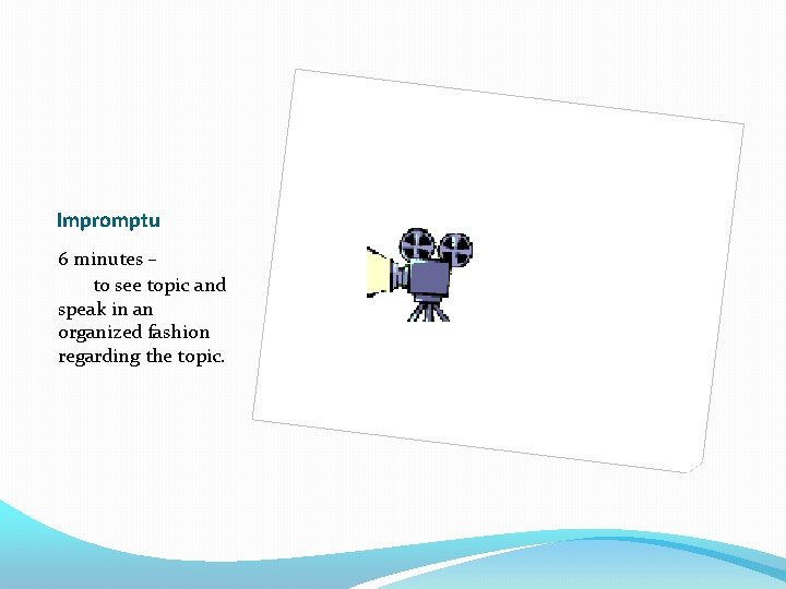 Impromptu 6 minutes – to see topic and speak in an organized fashion regarding