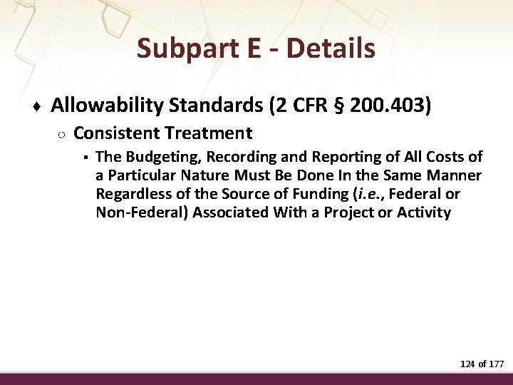 Subpart E - Details ♦ Allowability Standards (2 CFR § 200. 403) ○ Consistent
