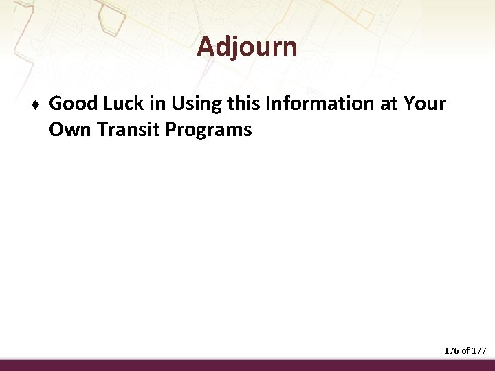 Adjourn ♦ Good Luck in Using this Information at Your Own Transit Programs 176