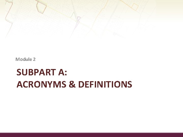 Module 2 SUBPART A: ACRONYMS & DEFINITIONS 