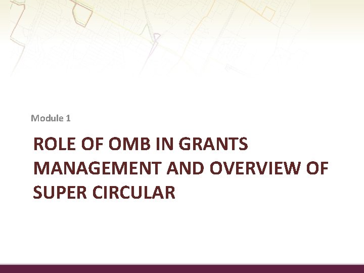 Module 1 ROLE OF OMB IN GRANTS MANAGEMENT AND OVERVIEW OF SUPER CIRCULAR 