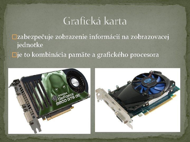 Grafická karta �zabezpečuje zobrazenie informácií na zobrazovacej jednotke �je to kombinácia pamäte a grafického