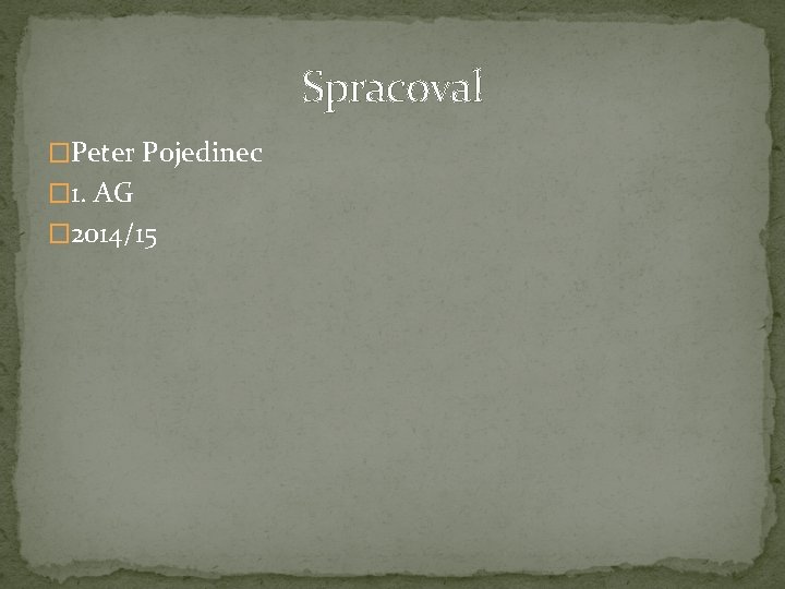 Spracoval �Peter Pojedinec � 1. AG � 2014/15 