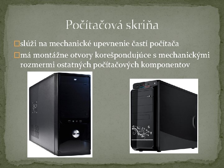 Počítačová skriňa �slúži na mechanické upevnenie častí počítača �má montážne otvory korešpondujúce s mechanickými