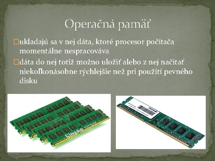 Operačná pamäť �ukladajú sa v nej dáta, ktoré procesor počítača momentálne nespracováva �dáta do