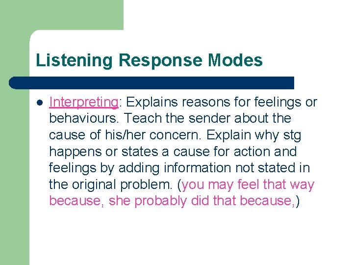 Listening Response Modes l Interpreting: Explains reasons for feelings or behaviours. Teach the sender Listening Response Modes l Interpreting: Explains reasons for feelings or behaviours. Teach the sender