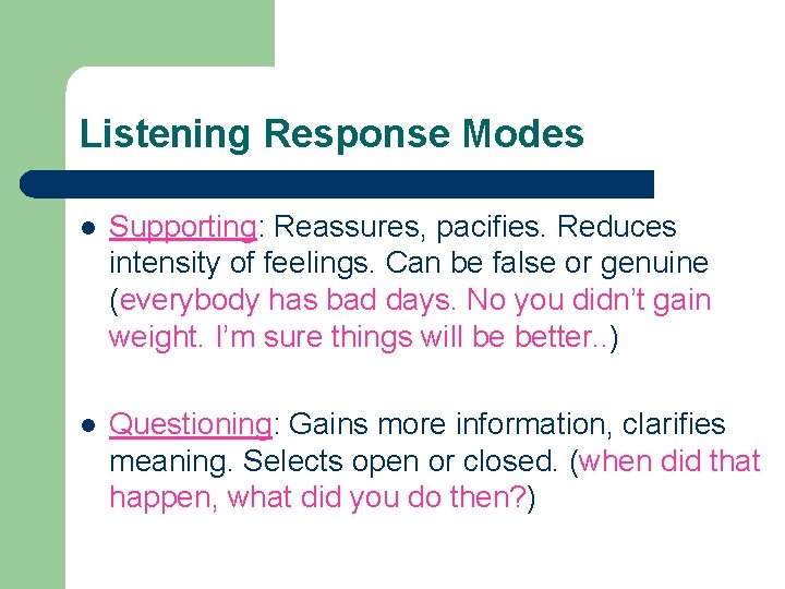 Listening Response Modes l Supporting: Reassures, pacifies. Reduces intensity of feelings. Can be false