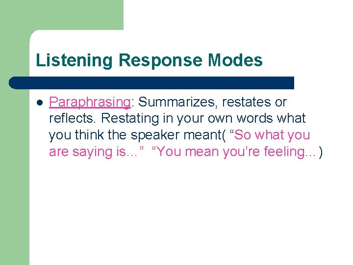 Listening Response Modes l Paraphrasing: Summarizes, restates or reflects. Restating in your own words