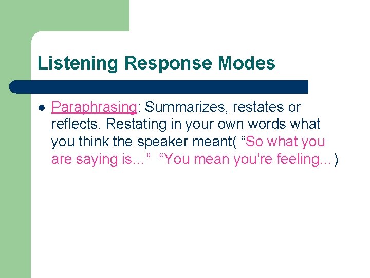 Listening Response Modes l Paraphrasing: Summarizes, restates or reflects. Restating in your own words Listening Response Modes l Paraphrasing: Summarizes, restates or reflects. Restating in your own words