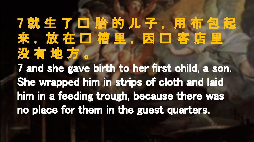 7就生了� 胎的儿子，用布包起 来，放在� 槽里，因� 客店里 没有地方。 7 and she gave birth to her first