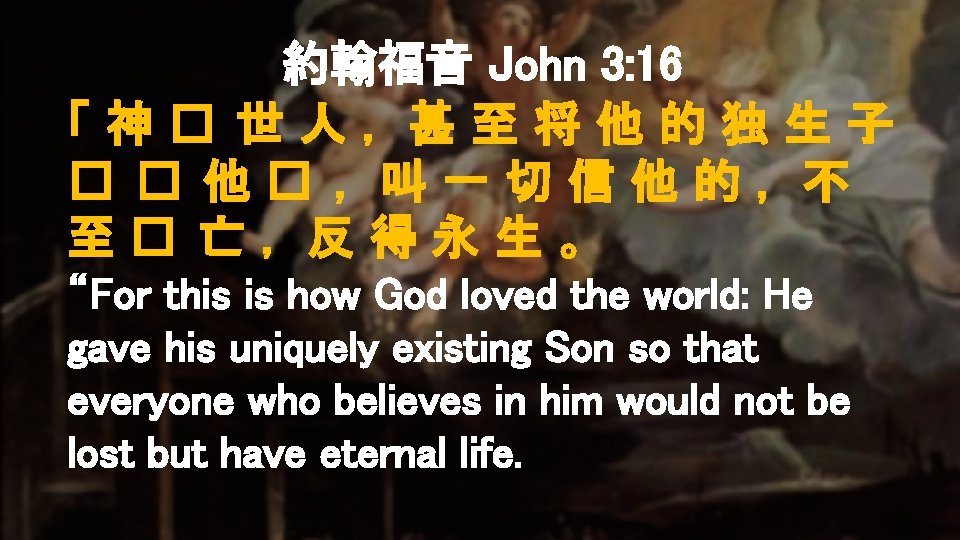 約翰福音 John 3: 16 「神� 世人，甚至将他的独生子 � � 他� ，叫一切信他的，不 至� 亡，反得永生。 “For this