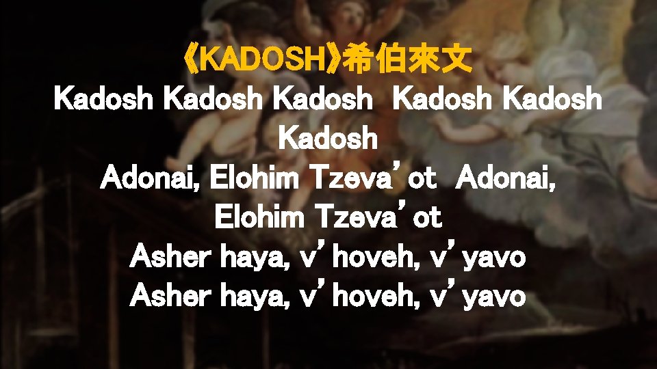 《KADOSH》希伯來文 Kadosh Kadosh Adonai, Elohim Tzeva’ot Asher haya, v’hoveh, v’yavo 