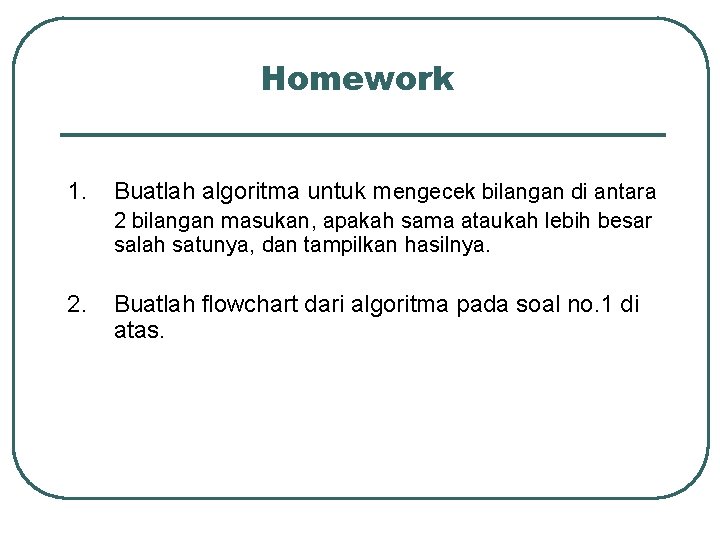 Homework 1. Buatlah algoritma untuk mengecek bilangan di antara 2 bilangan masukan, apakah sama