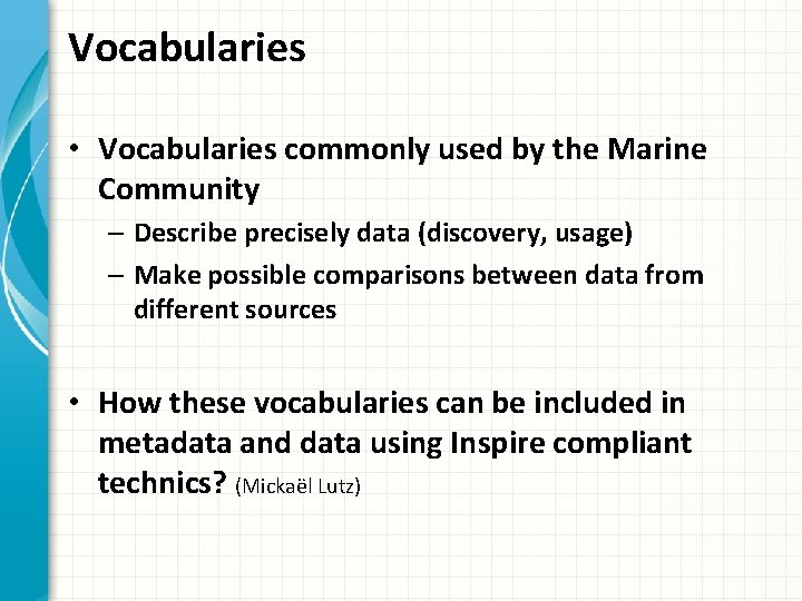 Vocabularies • Vocabularies commonly used by the Marine Community – Describe precisely data (discovery,