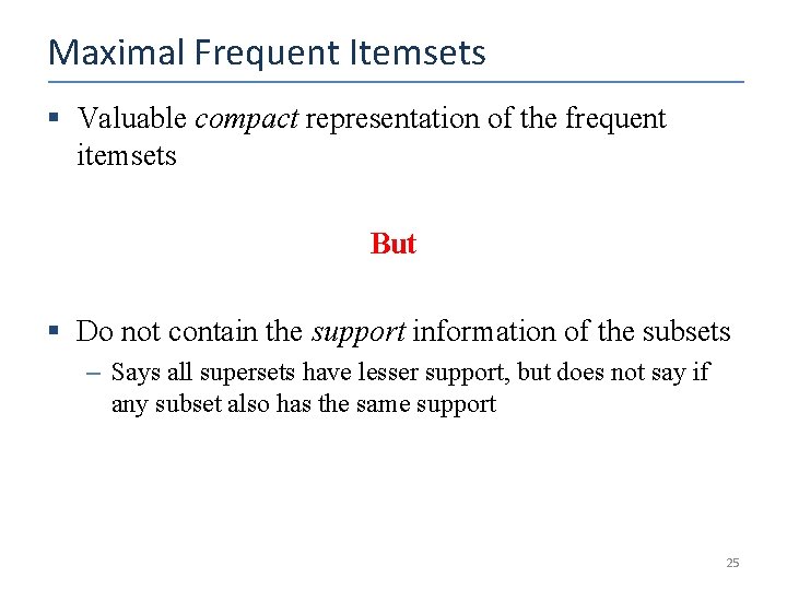 Maximal Frequent Itemsets § Valuable compact representation of the frequent itemsets But § Do