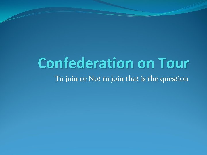 Confederation on Tour To join or Not to join that is the question 