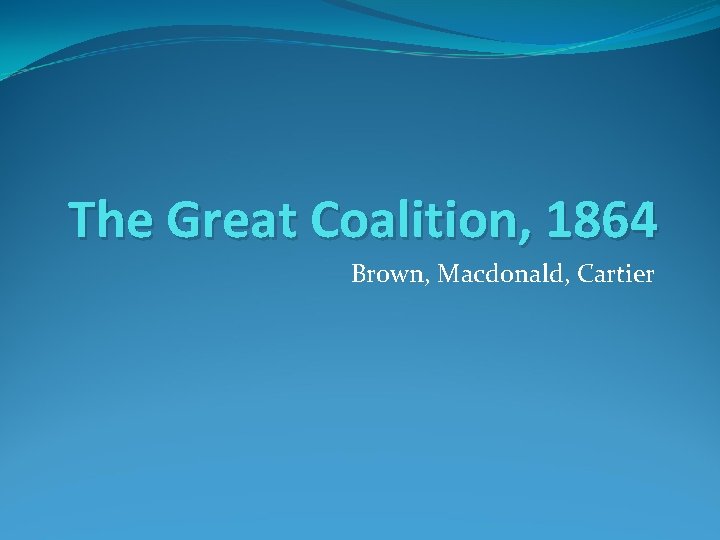 The Great Coalition, 1864 Brown, Macdonald, Cartier 