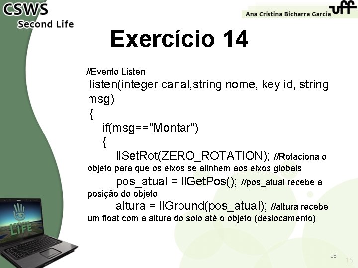 Exercício 14 //Evento Listen listen(integer canal, string nome, key id, string msg) { if(msg=="Montar")