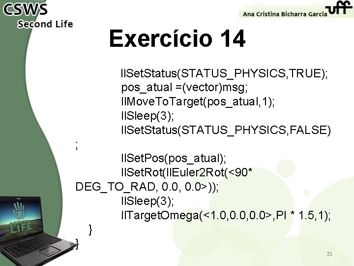 Exercício 14 ll. Set. Status(STATUS_PHYSICS, TRUE); pos_atual =(vector)msg; ll. Move. To. Target(pos_atual, 1); ll.