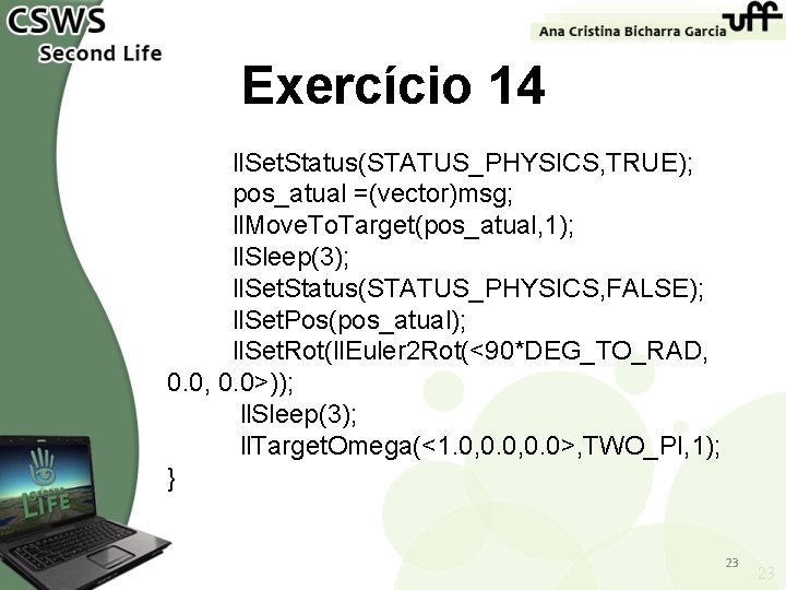 Exercício 14 ll. Set. Status(STATUS_PHYSICS, TRUE); pos_atual =(vector)msg; ll. Move. To. Target(pos_atual, 1); ll.