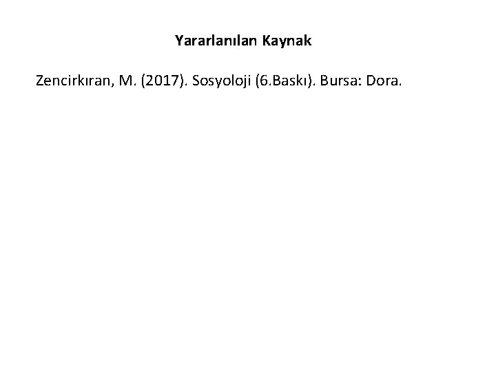 Yararlanılan Kaynak Zencirkıran, M. (2017). Sosyoloji (6. Baskı). Bursa: Dora. 